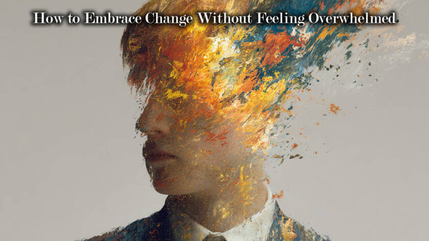 How to Embrace Change Without Feeling Overwhelmed