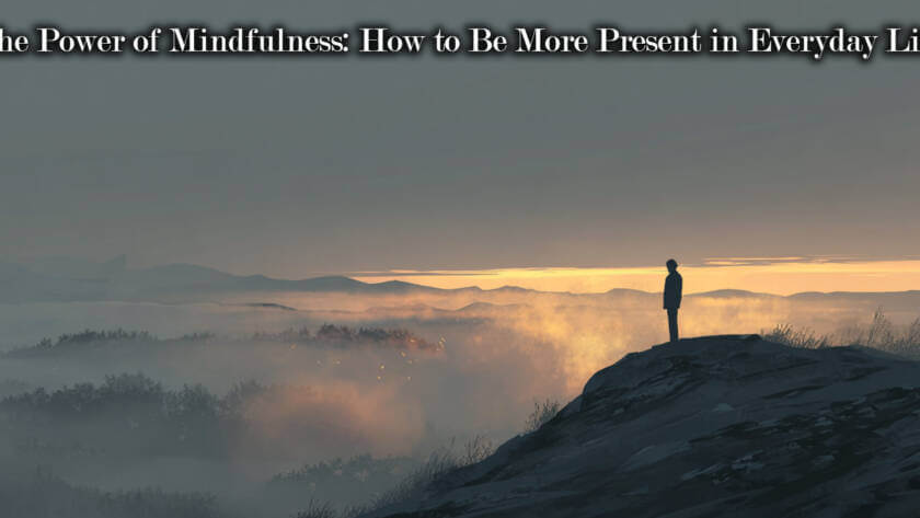 The Power of Mindfulness: How to Be More Present in Everyday Life