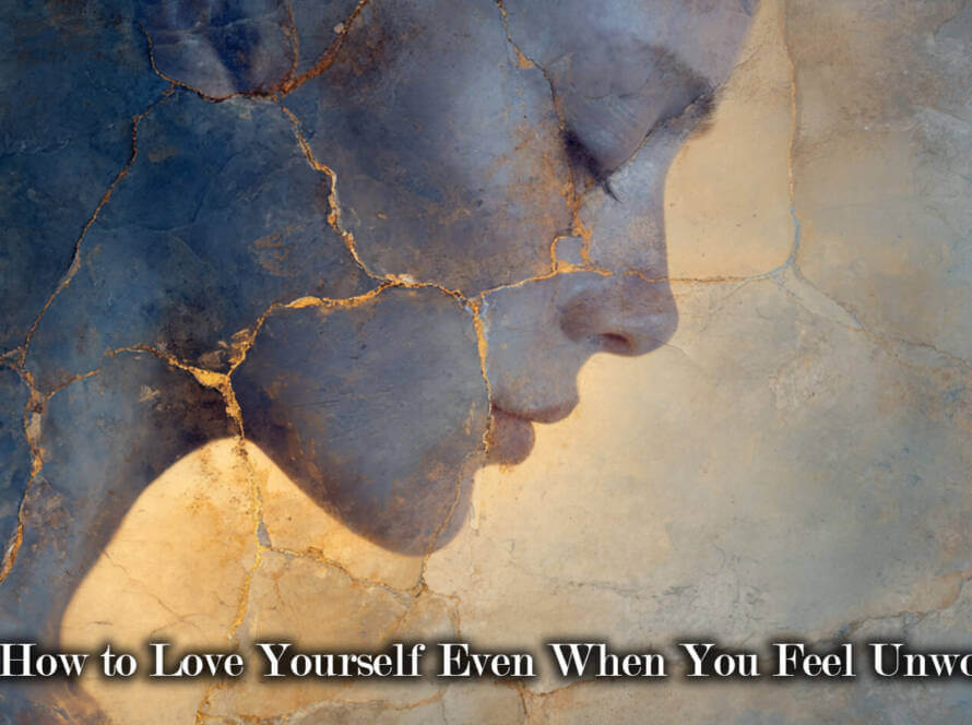 How to Love Yourself Even When You Feel Unworthy