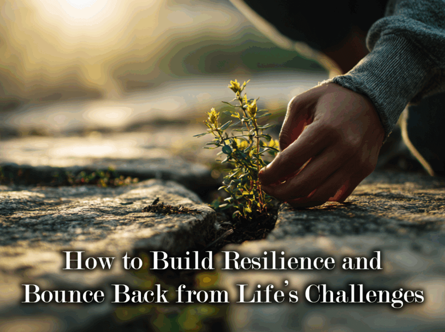How to Build Resilience and Bounce Back from Life’s Challenges