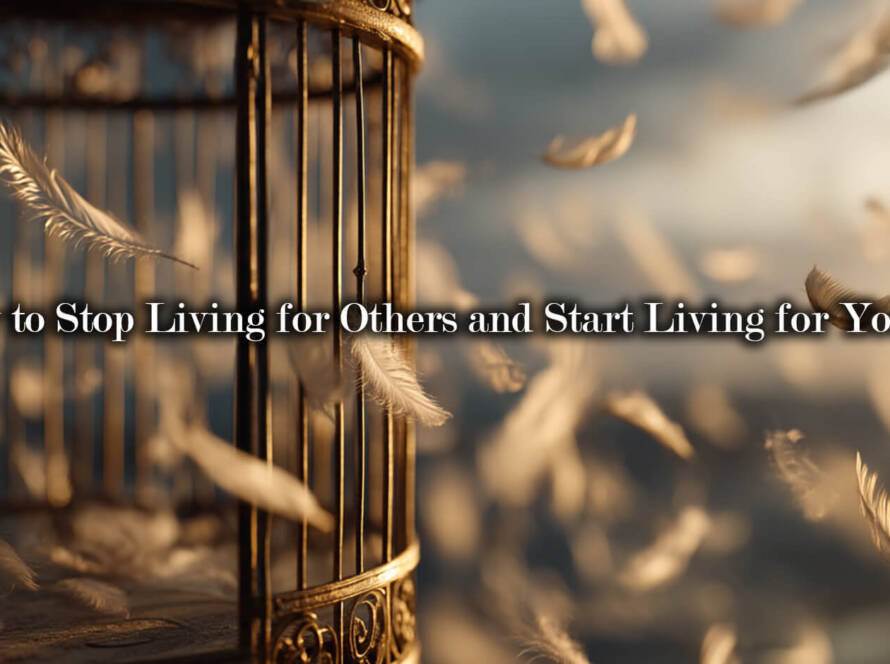 How to Stop Living for Others and Start Living for Yourself
