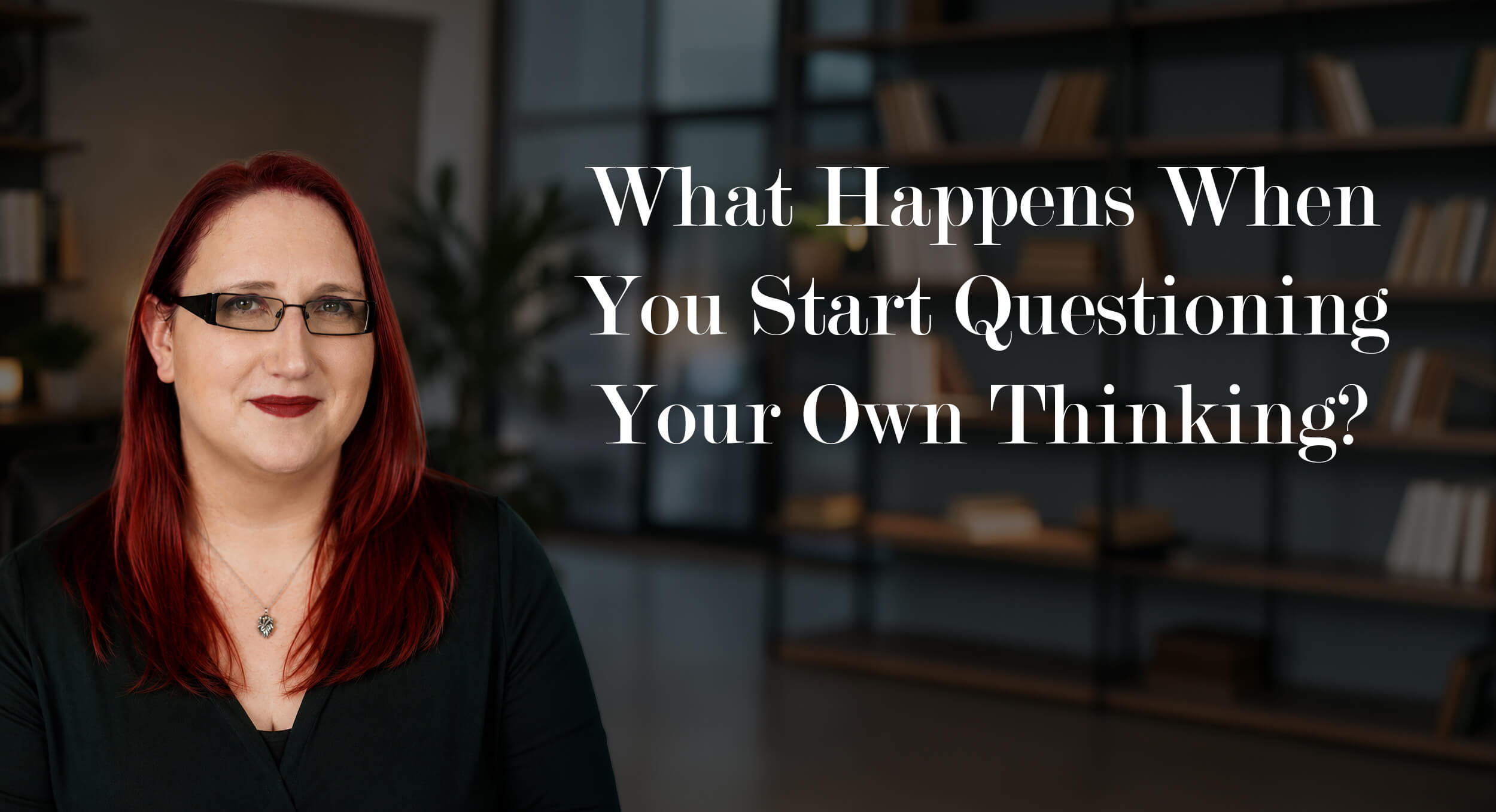 What Happens When You Start Questioning Your Own Thinking?